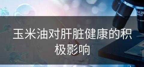 玉米油对肝脏健康的积极影响